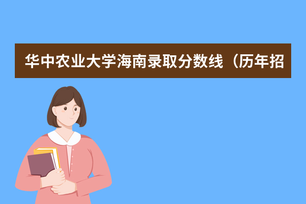 华中农业大学海南录取分数线（历年招生人数）