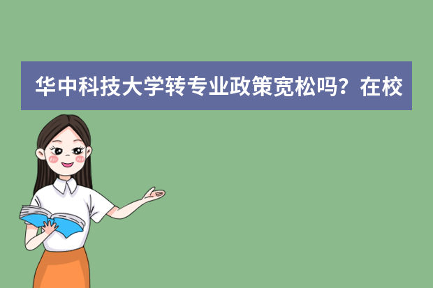 华中科技大学转专业政策宽松吗？在校生经验与注意事项