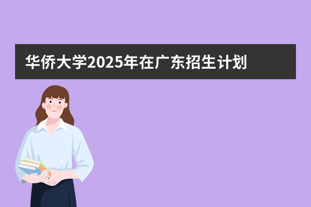 华侨大学2025年在广东招生计划