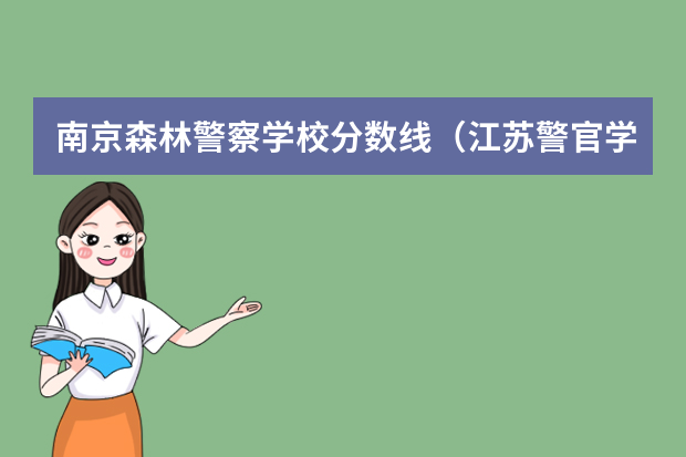 南京森林警察学校分数线（江苏警官学校录取分数线）