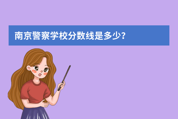 南京警察学校分数线是多少？