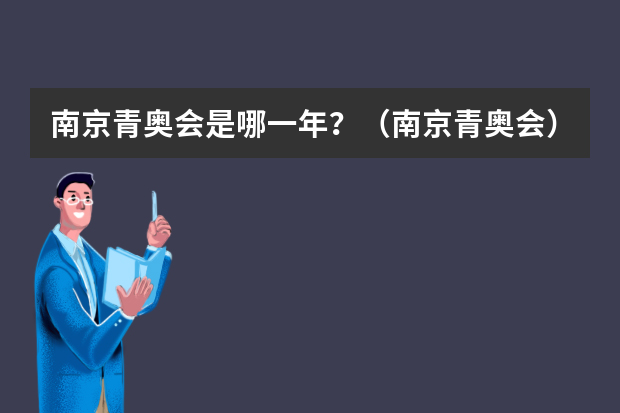 南京青奥会是哪一年？（南京青奥会）