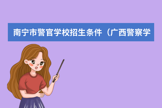 南宁市警官学校招生条件（广西警察学院录取分数线）