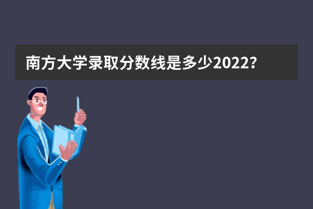 南方大学录取分数线是多少2022？