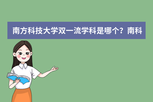 南方科技大学双一流学科是哪个？南科大凭什么比985/211分高？