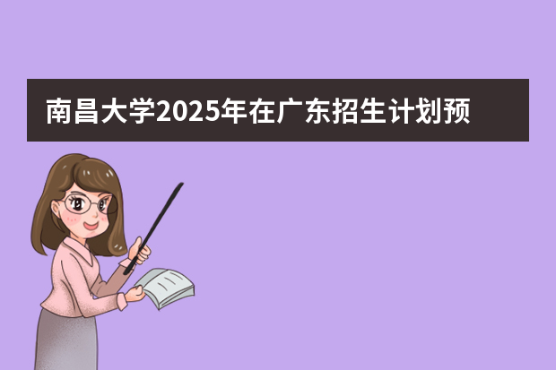 南昌大学2025年在广东招生计划预测