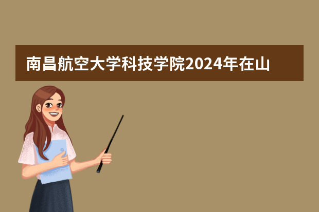 南昌航空大学科技学院2024年在山东招生计划预测