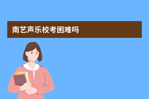 南艺声乐校考困难吗