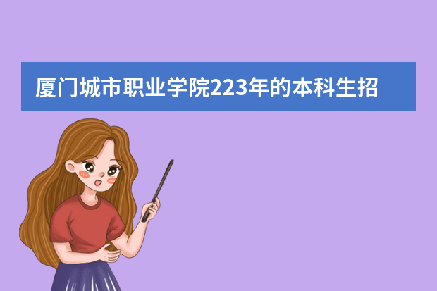 厦门城市职业学院223年的本科生招生指标如何