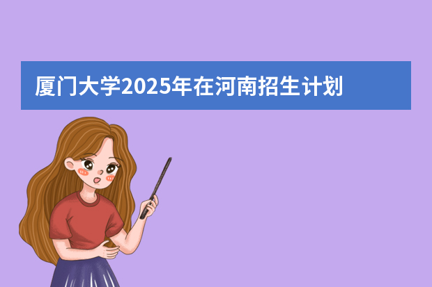 厦门大学2025年在河南招生计划
