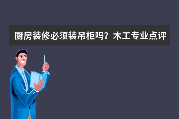 厨房装修必须装吊柜吗？木工专业点评：不到10年就过时了！