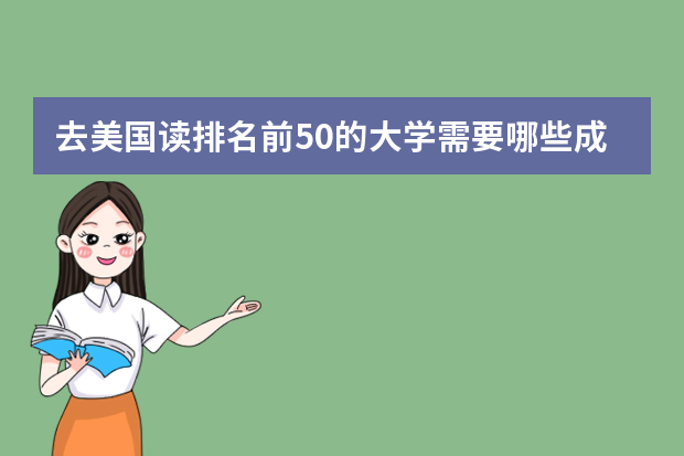 去美国读排名前50的大学需要哪些成绩？