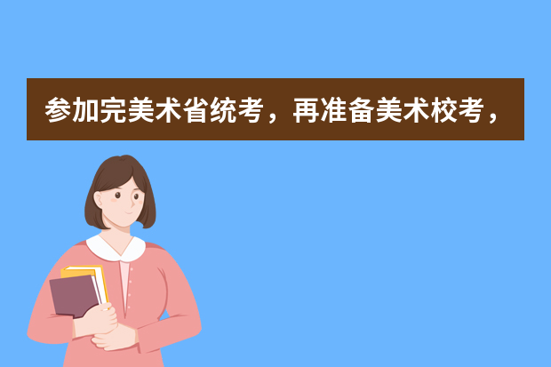 参加完美术省统考，再准备美术校考，这样的安排合理吗？