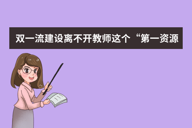 双一流建设离不开教师这个“第一资源”