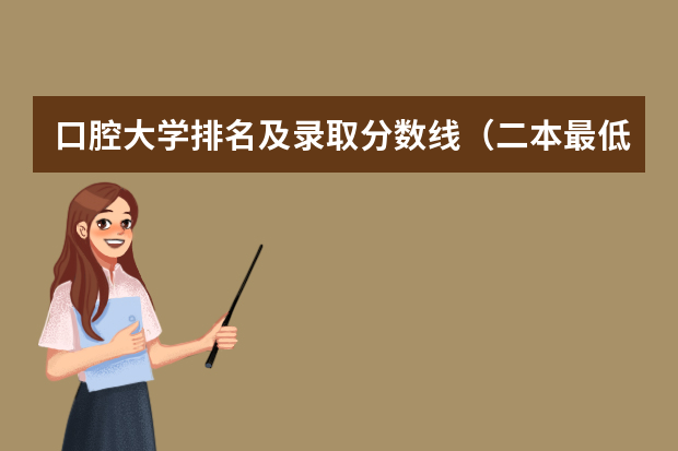 口腔大学排名及录取分数线（二本最低的医科大学口腔专业）