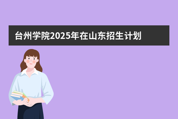 台州学院2025年在山东招生计划