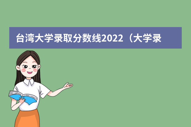 台湾大学录取分数线2022（大学录取分数线及排名）