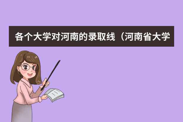 各个大学对河南的录取线（河南省大学排名及录取分数线）