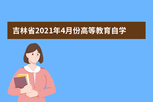吉林省2021年4月份高等教育自学考试考生疫情防控提醒