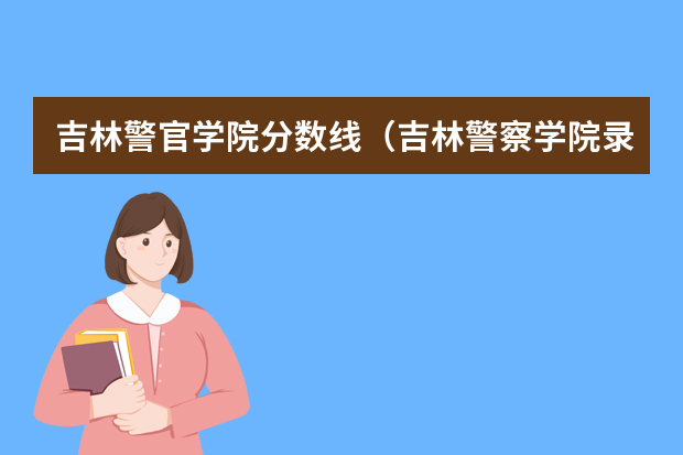 吉林警官学院分数线（吉林警察学院录取分数线）