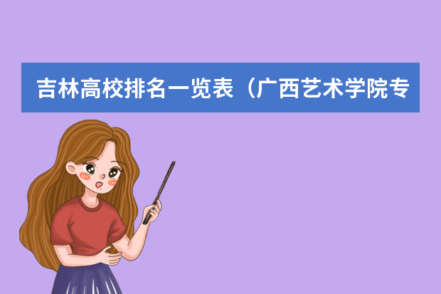 吉林高校排名一览表（广西艺术学院专业排名）