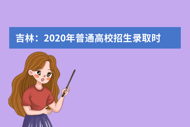 吉林：2020年普通高校招生录取时间表