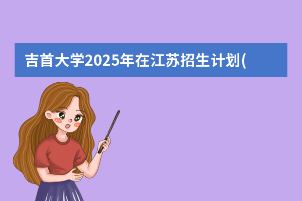 吉首大学2025年在江苏招生计划(2026参考)