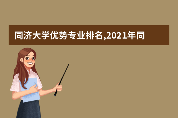 同济大学优势专业排名,2021年同济大学最好的专业排名