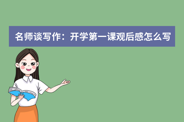 名师谈写作：开学第一课观后感怎么写（附优秀范文）