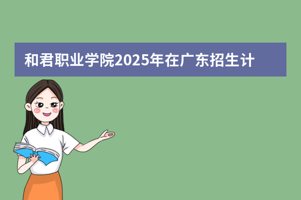 和君职业学院2025年在广东招生计划