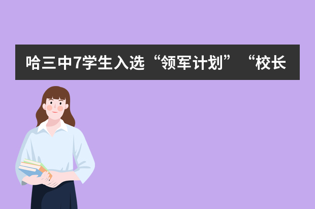 哈三中7学生入选“领军计划”“校长推荐计划”