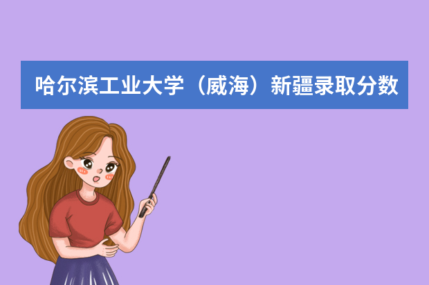 哈尔滨工业大学（威海）新疆录取分数线（历年招生人数）