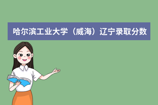 哈尔滨工业大学（威海）辽宁录取分数线（历年招生人数）