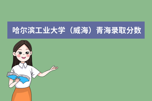 哈尔滨工业大学（威海）青海录取分数线（历年招生人数）