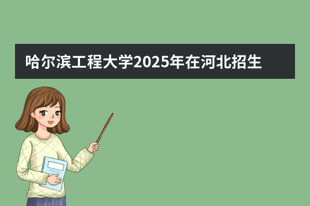 哈尔滨工程大学2025年在河北招生计划(2026参考)
