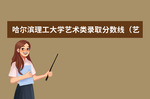 哈尔滨理工大学艺术类录取分数线（艺术类公办二本大学及分数线）