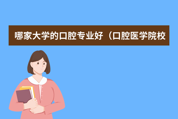 哪家大学的口腔专业好（口腔医学院校一览表）