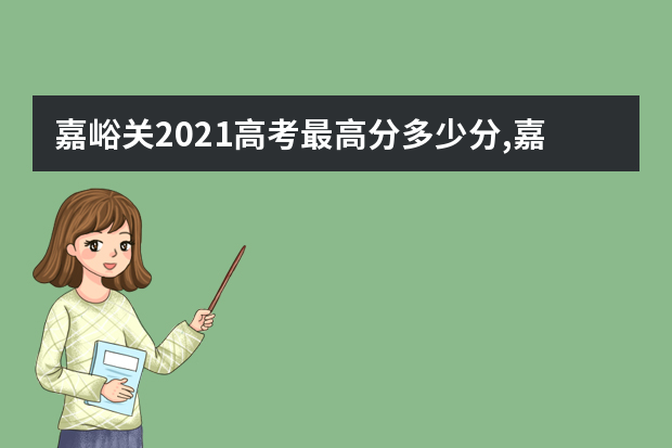 嘉峪关2021高考最高分多少分,嘉峪关历年高考状元资料