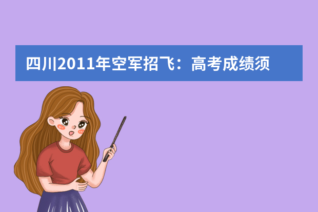 四川2011年空军招飞：高考成绩须达二本以上