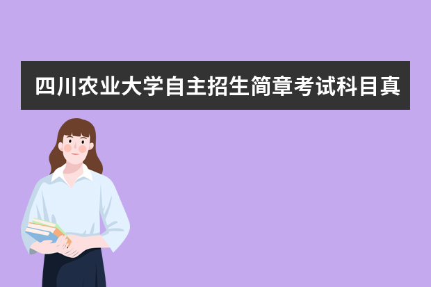 四川农业大学自主招生简章考试科目真题答案和录取结果通知书查询时间