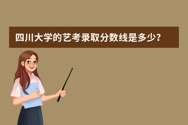 四川大学的艺考录取分数线是多少？