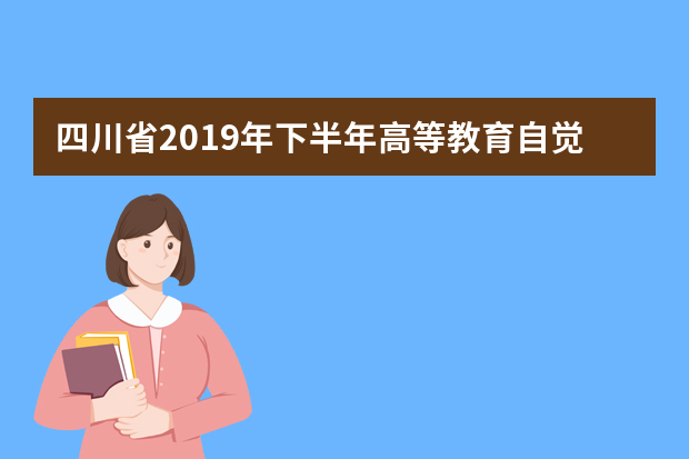 四川省2019年下半年高等教育自觉考试毕业申请通告