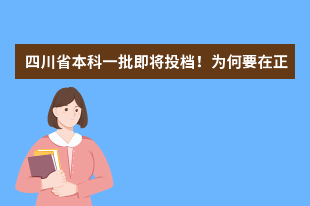 四川省本科一批即将投档！为何要在正式投档前进行模拟投档？