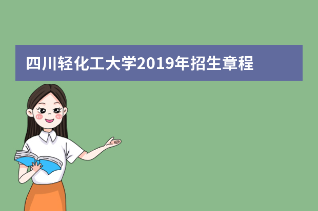 四川轻化工大学2019年招生章程