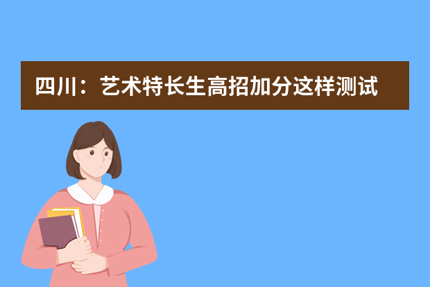 四川：艺术特长生高招加分这样测试