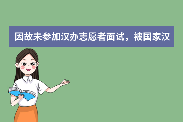 因故未参加汉办志愿者面试，被国家汉办拉黑了怎么办？以后还能填报志愿者吗？