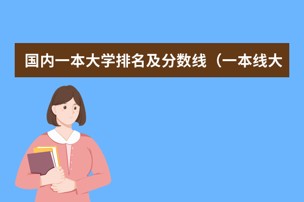 国内一本大学排名及分数线（一本线大学排名及分数线）