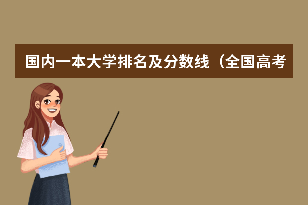 国内一本大学排名及分数线（全国高考分数线排名表）