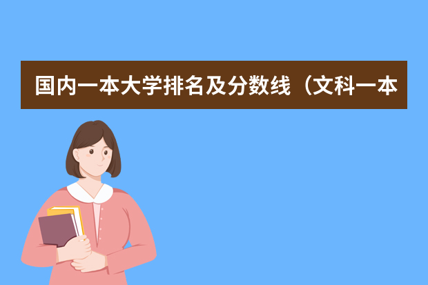 国内一本大学排名及分数线（文科一本大学排名及分数线）