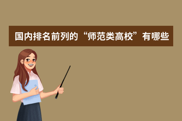国内排名前列的“师范类高校”有哪些呢？上师范大学的话，要做哪些准备？